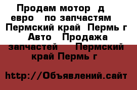 Продам мотор  д245-евро 3 по запчастям. - Пермский край, Пермь г. Авто » Продажа запчастей   . Пермский край,Пермь г.